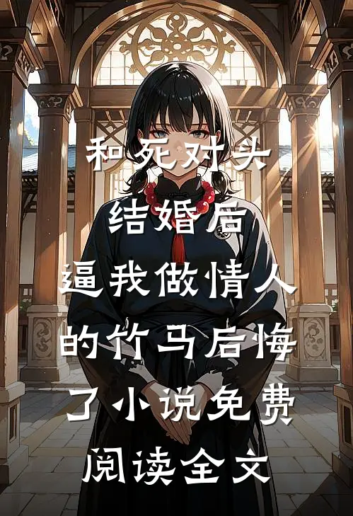和死对头结婚后，逼我做情人的竹马后悔了小说免费阅读全文