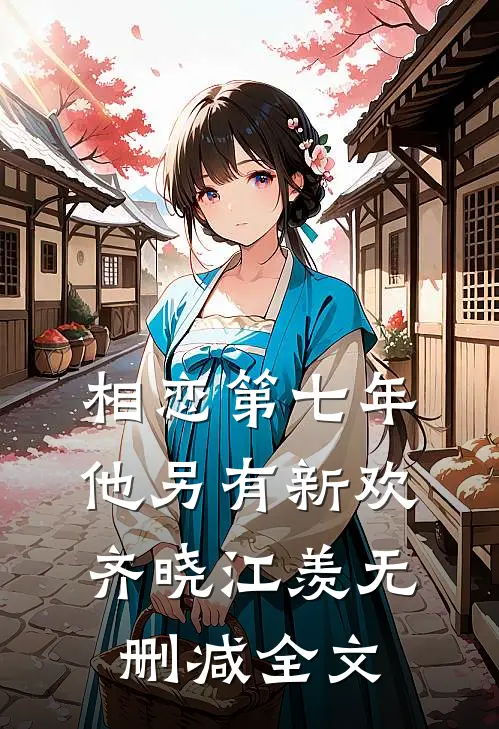 相恋第七年，他另有新欢齐晓江羡无删减全文