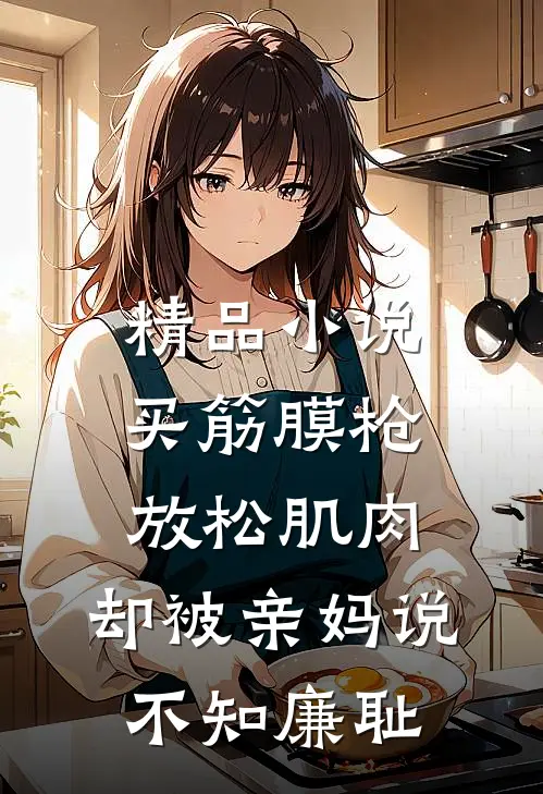 精品小说买筋膜枪放松肌肉，却被亲妈说不知廉耻