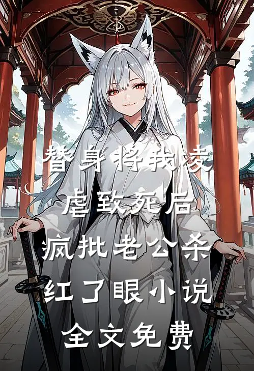 替身将我凌虐致死后，疯批老公杀红了眼小说全文免费