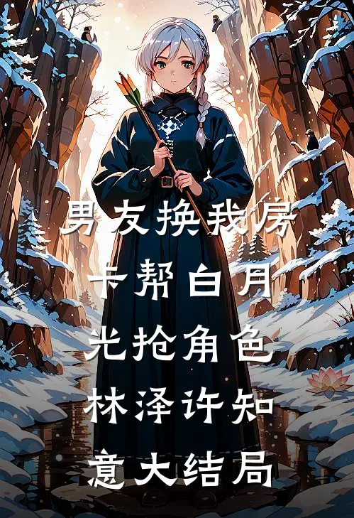 男友换我房卡帮白月光抢角色林泽许知意大结局