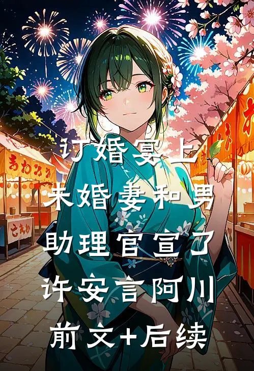 订婚宴上，未婚妻和男助理官宣了许安言阿川前文+后续
