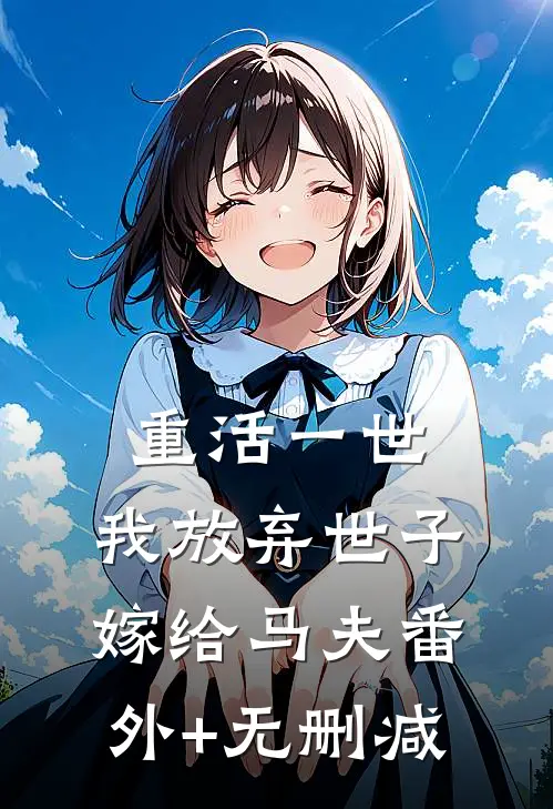 重活一世，我放弃世子嫁给马夫番外+无删减