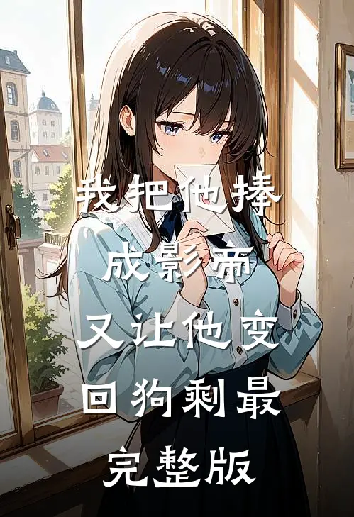 我把他捧成影帝，又让他变回狗剩最完整版