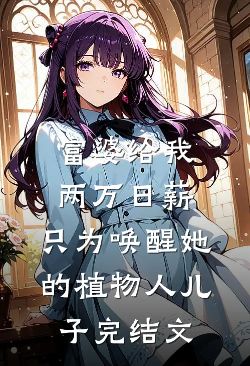 富婆给我两万日薪，只为唤醒她的植物人儿子完结文