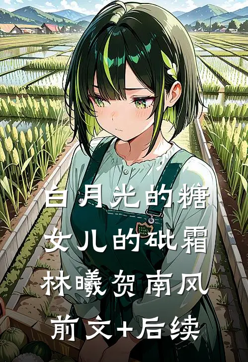白月光的糖，女儿的砒霜林曦贺南风前文+后续