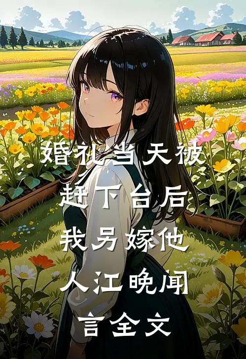 婚礼当天被赶下台后，我另嫁他人江晚闻言全文
