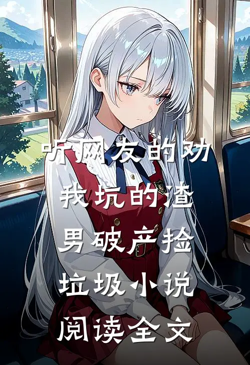 听网友的劝,我坑的渣男破产捡垃圾小说阅读全文