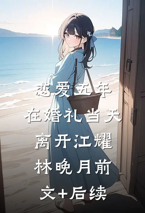 恋爱五年，在婚礼当天离开江耀林晚月前文+后续