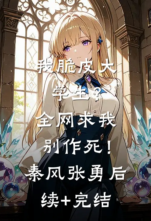 我脆皮大学生？全网求我别作死！秦风张勇后续+完结
