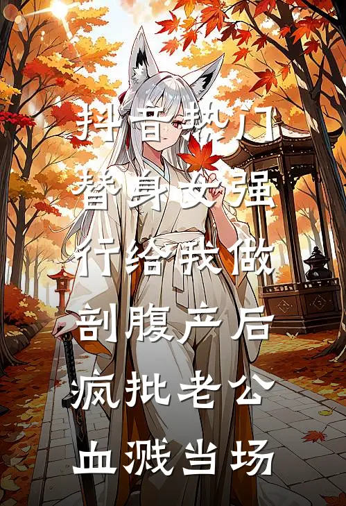 抖音热门替身女强行给我做剖腹产后，疯批老公血溅当场。