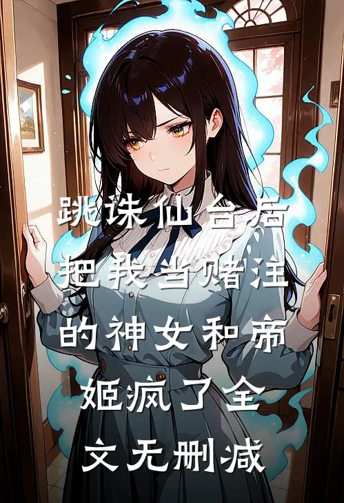 跳诛仙台后，把我当赌注的神女和帝姬疯了全文无删减