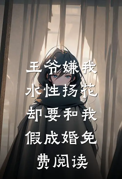 王爷嫌我水性扬花，却要和我假成婚免费阅读