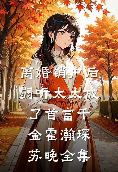 离婚销户后，弱听太太成了首富千金霍瀚琛苏晚全集