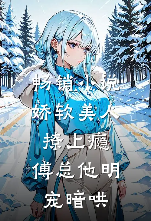 畅销小说娇软美人撩上瘾，傅总他明宠暗哄