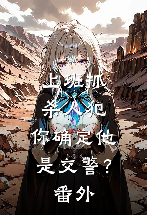 上班抓杀人犯，你确定他是交警？番外