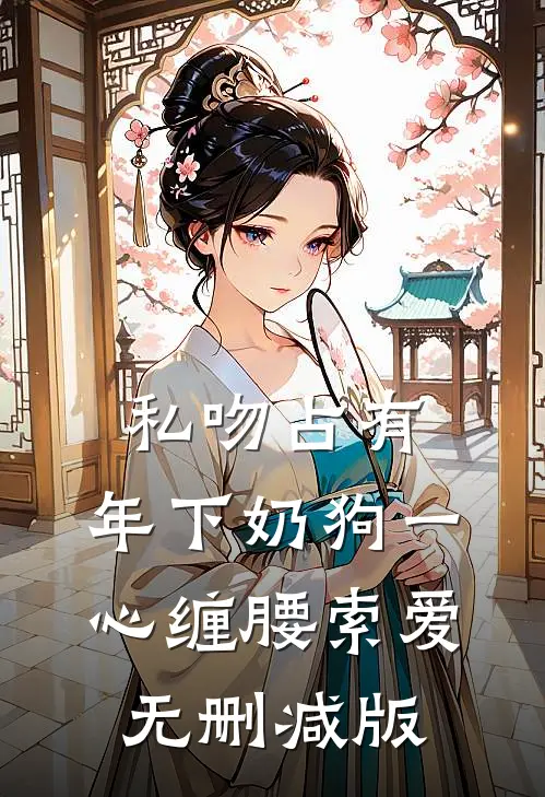 私吻占有，年下奶狗一心缠腰索爱无删减版
