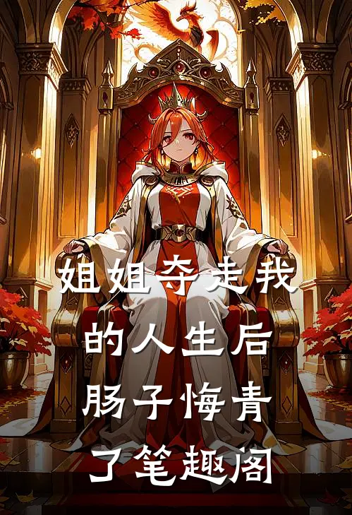 姐姐夺走我的人生后，肠子悔青了笔趣阁