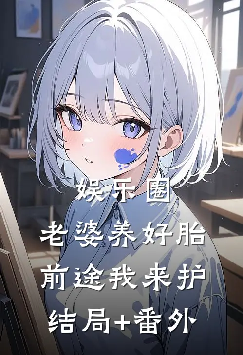 娱乐圈：老婆养好胎，前途我来护结局+番外