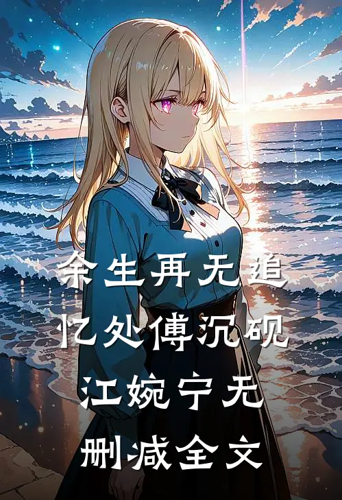 余生再无追忆处傅沉砚江婉宁无删减全文