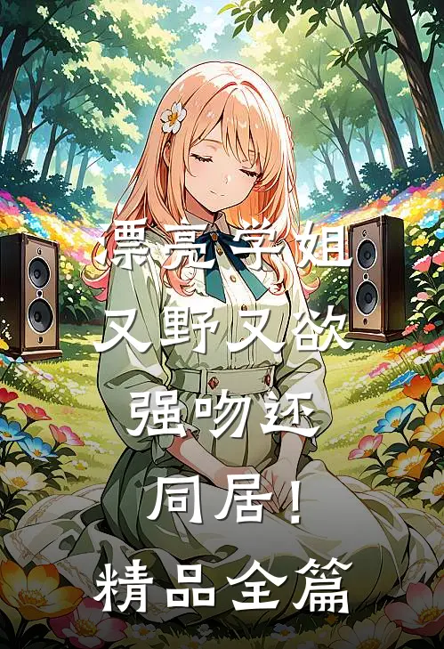 漂亮学姐又野又欲，强吻还同居！精品全篇