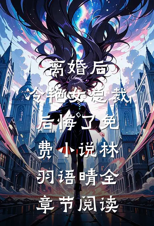 离婚后，冷艳女总裁后悔了免费小说林羽语晴全章节阅读