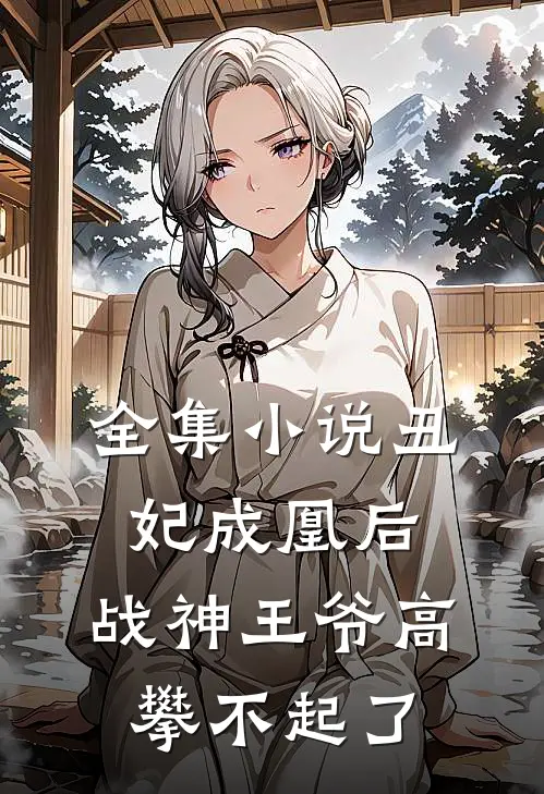 全集小说丑妃成凰后，战神王爷高攀不起了