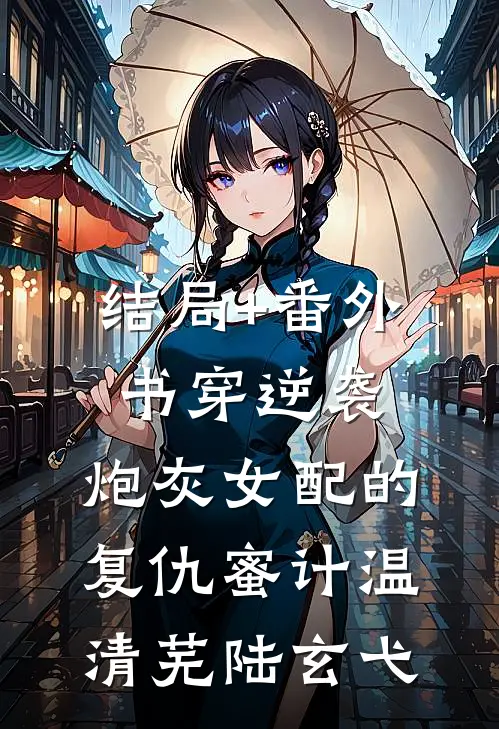 结局+番外书穿逆袭：炮灰女配的复仇蜜计温清芜陆玄弋