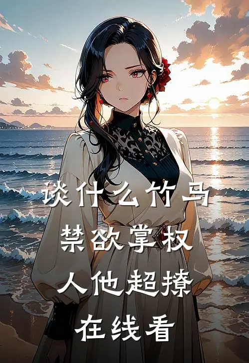 谈什么竹马，禁欲掌权人他超撩在线看