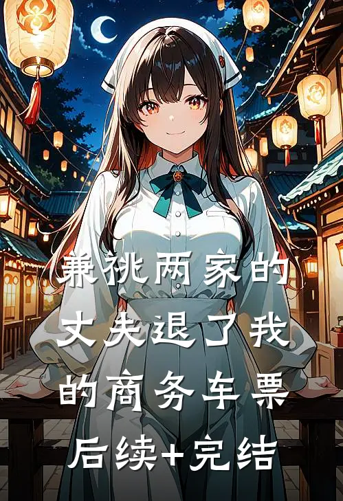 兼祧两家的丈夫退了我的商务车票后续+完结