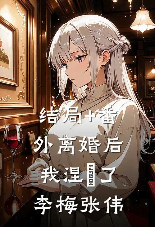 结局+番外离婚后，我涅槃了李梅张伟