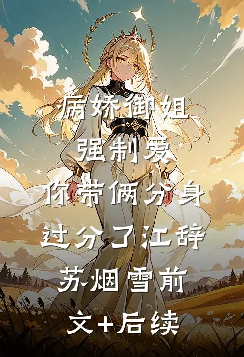 病娇御姐强制爱，你带俩分身过分了江辞苏烟雪前文+后续