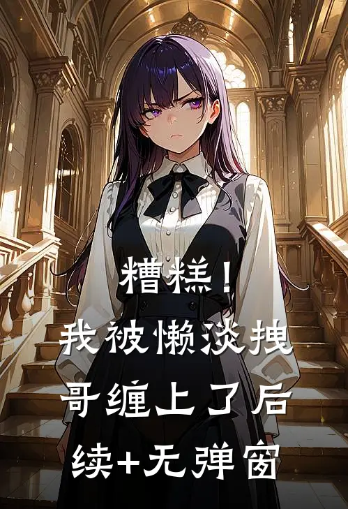 糟糕！我被懒淡拽哥缠上了后续+无弹窗