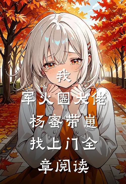 我，军火圈大佬，杨蜜带崽找上门全章阅读