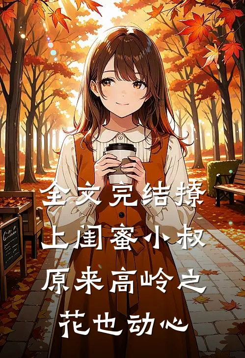 全文完结撩上闺蜜小叔，原来高岭之花也动心