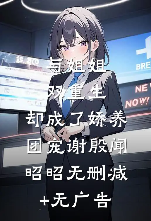 与姐姐双重生，却成了娇养团宠谢殷闻昭昭无删减+无广告