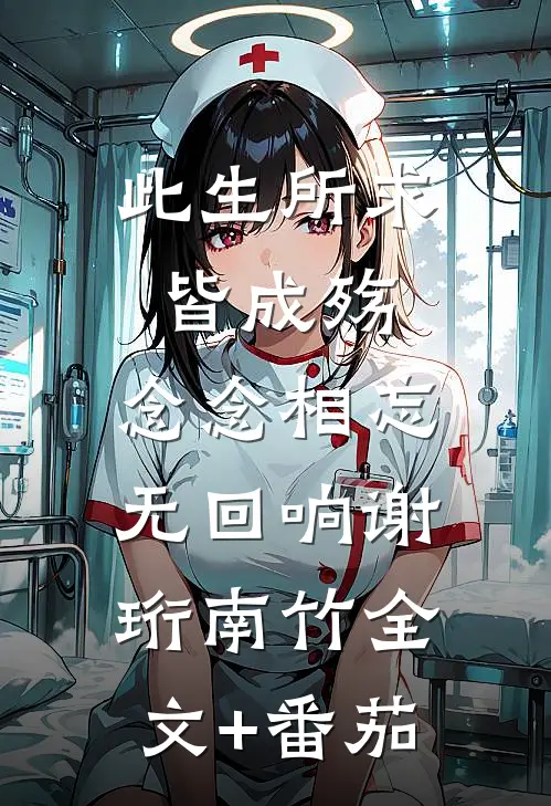 此生所求皆成殇，念念相忘无回响谢珩南竹全文+番茄