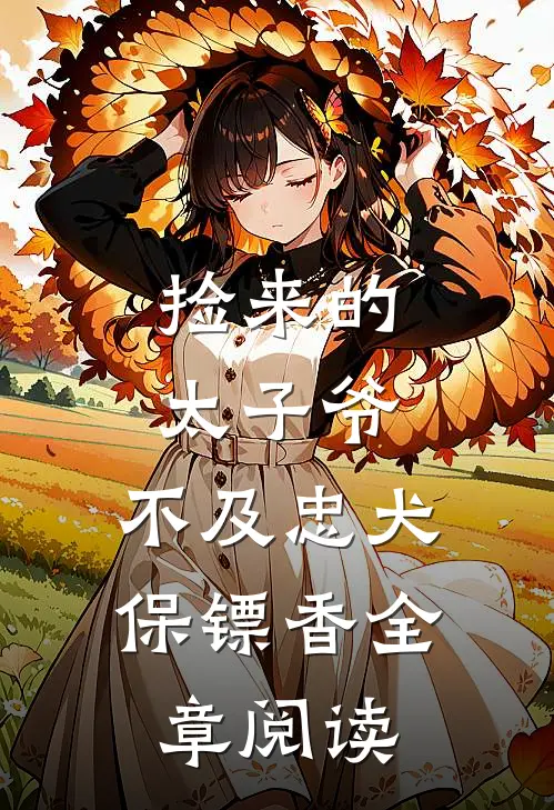 捡来的太子爷，不及忠犬保镖香全章阅读