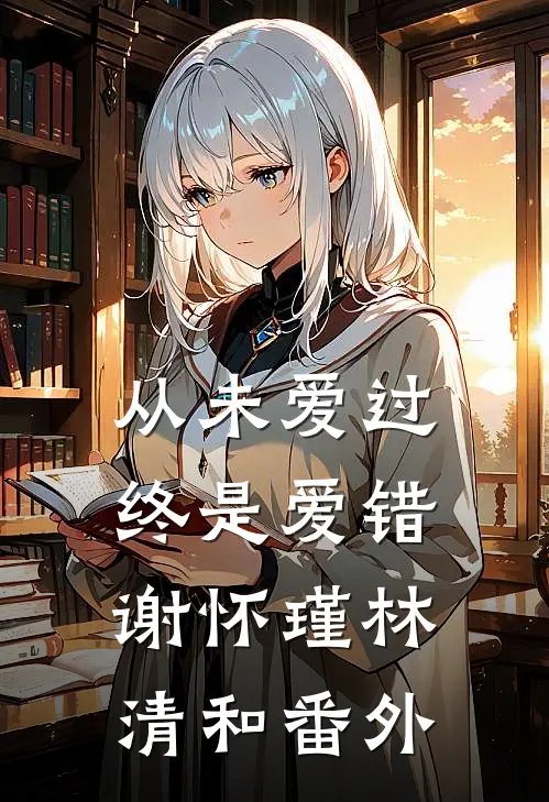 从未爱过，终是爱错谢怀瑾林清和 番外