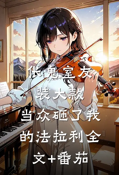 伥鬼室友装大款，当众砸了我的法拉利全文+番茄