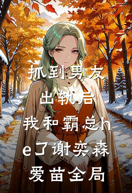 抓到男友出轨后，我和霸总he了谢奕森爱苗全局