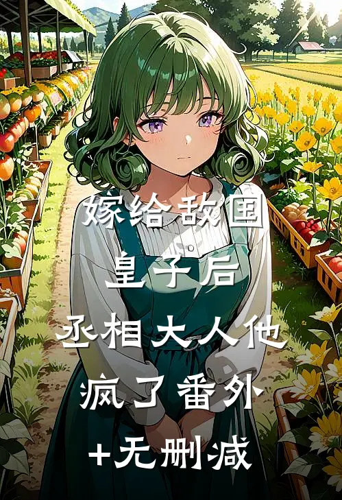 嫁给敌国皇子后，丞相大人他疯了番外+无删减