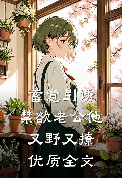 蓄意引诱,禁欲老公他又野又撩优质全文