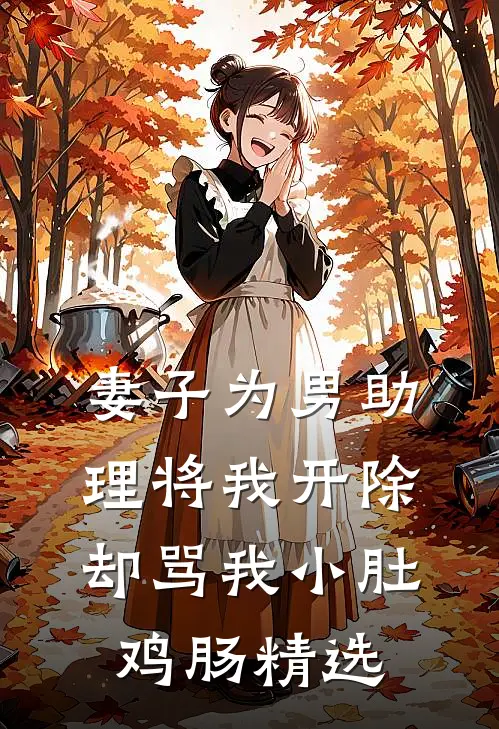 妻子为男助理将我开除，却骂我小肚鸡肠精选