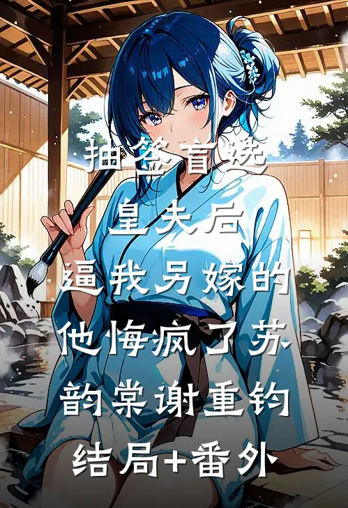 抽签盲选皇夫后，逼我另嫁的他悔疯了苏韵棠谢重钧结局+番外