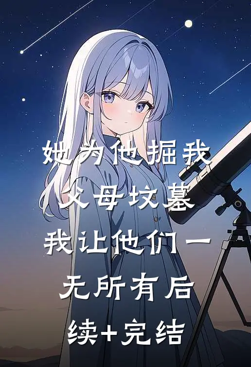 她为他掘我父母坟墓，我让他们一无所有后续+完结