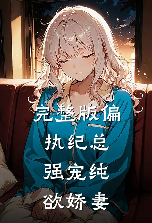 完整版偏执纪总，强宠纯欲娇妻