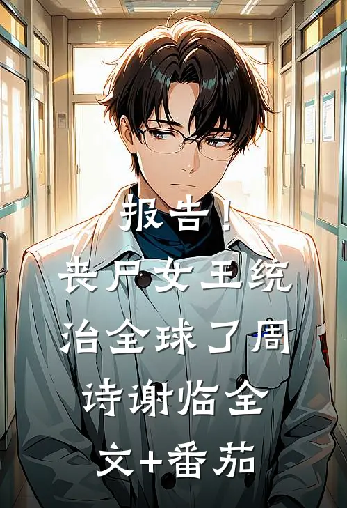 报告！丧尸女王统治全球了周诗谢临全文+番茄