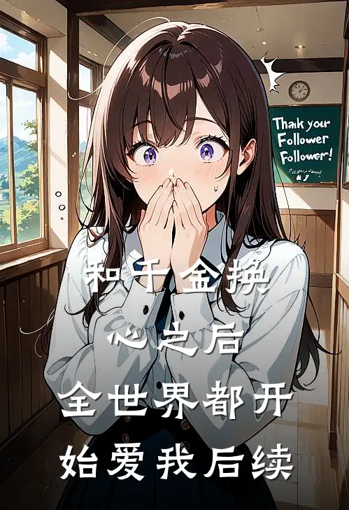 和千金换心之后，全世界都开始爱我后续