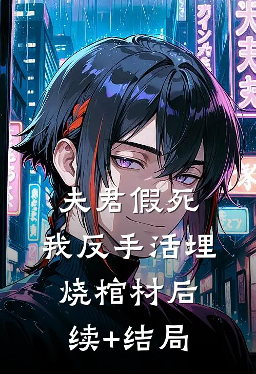 夫君假死，我反手活埋烧棺材后续+结局